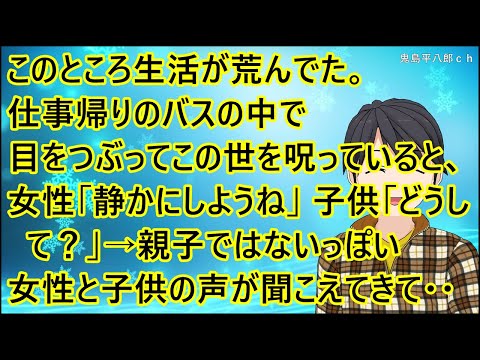 【ほのぼの】このところ生活が荒んでた。仕事帰りのバスの中で目をつぶってこの世を呪っていると、女性「静かにしようね」子供「どうして？」→親子ではないっぽい女性と子供の声が聞こえてきて・・