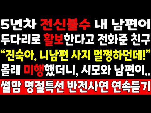 실화사연-5년차 전신불수 내남편이 두다리로 활보한다고 전화준 친구 "진숙아. 니남편 사지 멀쩡하던데?" 몰래 미행했더니 시모와 남편이_썰맘 새해특별 사이다썰 연속듣기/사연쌀롱