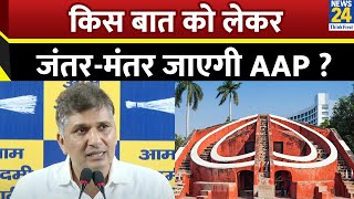 Delhi News: किस बात को लेकर जंतर-मंतर में विरोध प्रदर्शन करने जाएगी Aam Aadmi Party ?