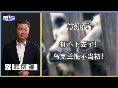 《谦秋论》赖岳谦 第六百零六集｜打不下去了！乌克兰悔不当初！｜