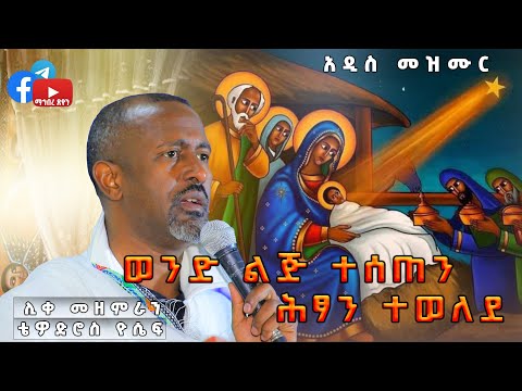 “አዲስ የልደት መዝሙር” 'ሊቀ መዘምራን ቴዎድሮስ ዮሴፍ  ወንድ ልጅ ተሰጠን ሕፃን ተወለደ