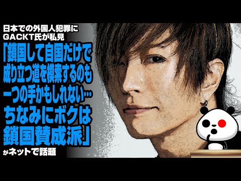 日本での外国人犯罪にGACKT氏が私見「鎖国して自国だけで成り立つ道を模索するのも一つの手かもしれない…ちなみにボクは鎖国賛成派」が話題