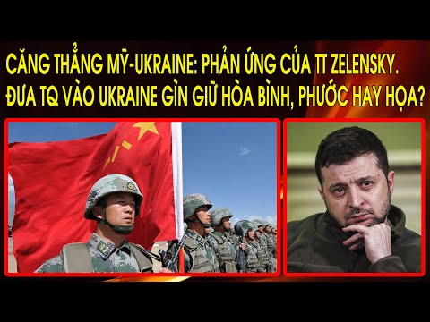 Căng thẳng Mỹ-Ukraine: Phản ứng của TT Zelensky. Đưa TQ vào Ukraine gìn giữ hòa bình, phước hay họa?