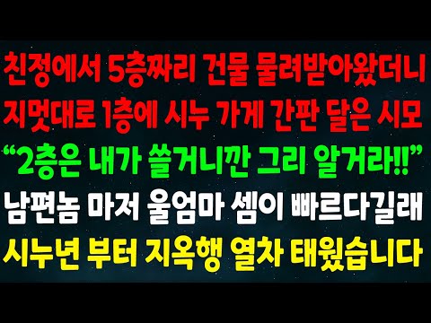 (반전신청사연)친정에서 5층 건물 물려받으니 멋대로 1층에 시누 가게 간판 단 시모"2층은 내가 쓸거니 그리 알아"남편마저 울엄마 셈이 빠르다길래 시누년부터 지옥행 열차 태웠습니다