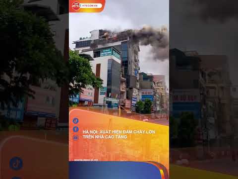 HÀ NỘI: XUẤT HIỆN ĐÁM CHÁY LỚN TRÊN NHÀ CAO TẦNG