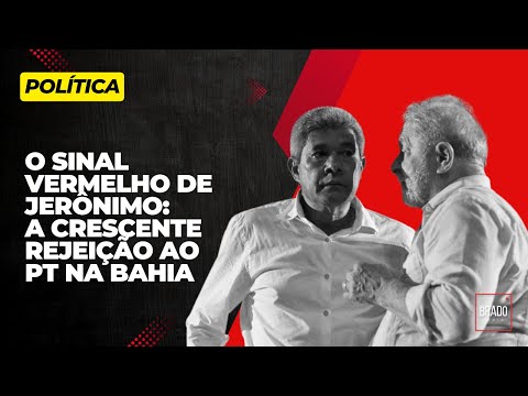 O SINAL VERMELHO DE JERÔNIMO: A CRESCENTE REJEIÇÃO AO PT NA BAHIA