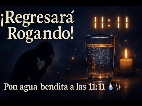 PON UN VASO DE AGUA BENDITA A LAS 11:11 Y ROGARÁ POR VOLVER CONTIGO