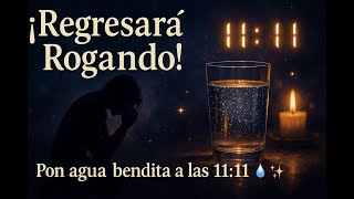 PON UN VASO DE AGUA BENDITA A LAS 11:11 Y ROGARÁ POR VOLVER CONTIGO