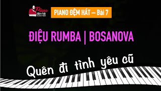 PIANO ĐỆM HÁT - BÀI 7 | RUMBA - BOSANOVA | QUÊN ĐI TÌNH YÊU CŨ