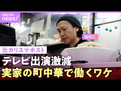 【ドラマ降板騒動も】テレビから消えた?元カリスマホスト・城咲仁に密着…18歳で家出した中華料理店で働く理由【父と息子の絆】|ABEMAエンタメ