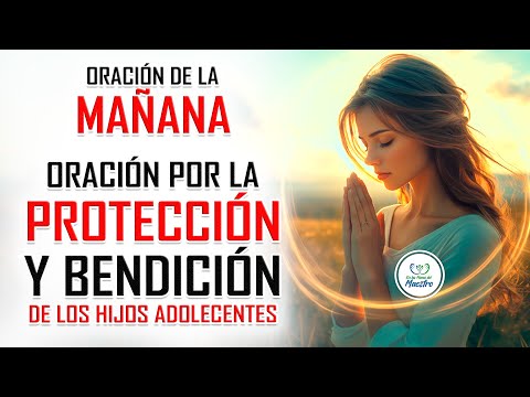 Oración de la MAÑANA para poner tu DÍA en las MANOS DE DIOS: ORACIÓN POR LOS HIJOS ADOLESCENTES