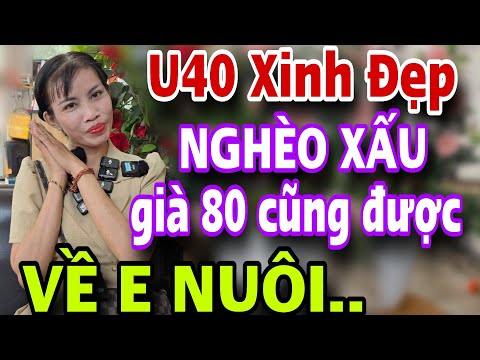 U40 XINH ĐẸP NGHÈO XẤU Già 80 Cũng Được VỀ  EM NUÔI HẾT ĐỜI
