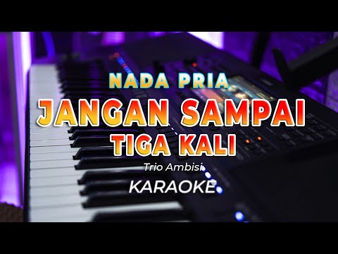 JANGAN SAMPAI TIGA KALI  || KARAOKE  || TRIO AMBISI || NADA STANDAR PRIA – HQ AUDIO