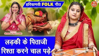 हरियाणवी FOLK गीत | लड़की के पिता जी रिश्ता करने चाल पड़े | Haryanvi Folk Geet | Simran Rathore