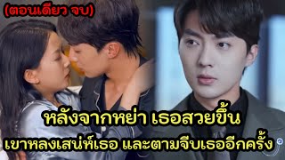 เขาขอหย่า หลังจากหย่าเธอสวยขึ้น เขาหลงเสน่ห์และหึงหวงเธอทุกครั้งที่อยู่กับชายคนอื่น