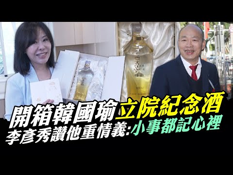 開箱韓國瑜「立院紀念酒」 李彥秀讚他重情義：小事都記心裡｜@ChinaTimes