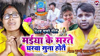 शिव चर्चा गीत - मईया के मरते घरवा सुना होतै शिव गुरु - #Video - Munnilal Pyare | shiv charcha geet