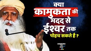 क्या कामुकता के उपयोग से ईश्वर तक पोहचना सही है? Can Sexuality be Used to Reach God | Sadhguru Hindi