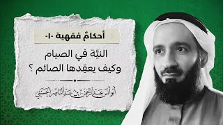أحكامٌ فقهية (1) : النيَّة في الصيام وكيف يعقِده الصائم؟ للشيخ : عبدالرحمن الحسني