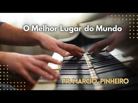 O MELHOR LUGAR DO MUNDO - PR. MARCIO PINHEIRO