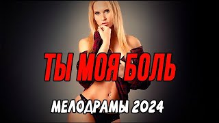 ЛЮБИ И СТРАДАЙ! ТЫ МОЯ БОЛЬ / Российские мелодрамы новинки 2024
