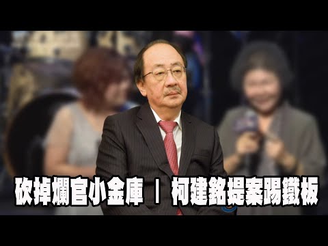 砍掉爛官小金庫 | 柯建銘提案踢鐵板