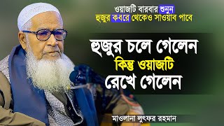 হুজুর চলে গেলেন কিন্তু ওয়াজটি রেখে গেলেন - মাওলানা লুৎফর রহমান | Bangla Waz by Maulana Lutfur Rahman