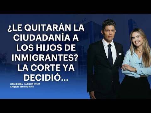 ¿Le quitarán la ciudadanía a los hijos de inmigrantes? La Corte ya decidió…| Abogado Jorge Rivera