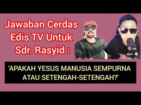 JAWABAN CERDAS EDIS TV UNTUK SDR. RASYID : APAKAH YESUS MANUSIA SEMPURNA ATAU SETENGAH2?