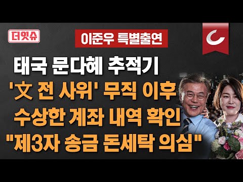 [더잇슈 | 이준우 특별출연] 태국 문다혜 추적기... '文 전 사위' 무직 이후 수상한 계좌 내역 확인, "제3자 송금 돈세탁 의심"