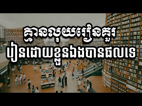 គ្មានលុយរៀនគួរ រៀនដោយខ្លួនឯងបានផលទេ​