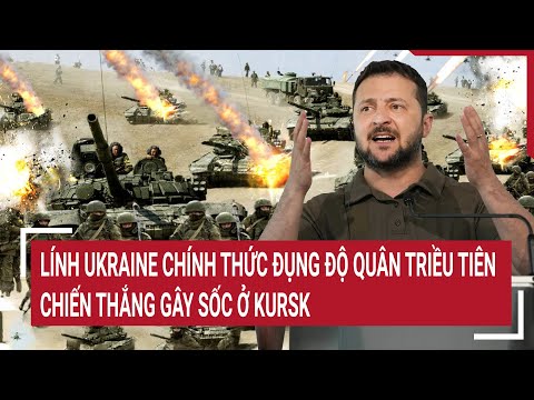 Thời sự quốc tế: Lính Ukraine chính thức đụng độ quân Triều Tiên, chiến thắng gây sốc ở Kursk