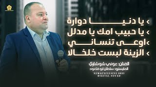 يا دنيا دوارة - يا حبيب امك يا مدلل - الزينة لبست خلخالا - لعيونك شو ما بدك || عوني شوشاري 2025