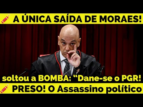 🧨 A ÚNICA SAÍDA DE MORAES!  Dane se o PGR!  e prisão de assassino político!