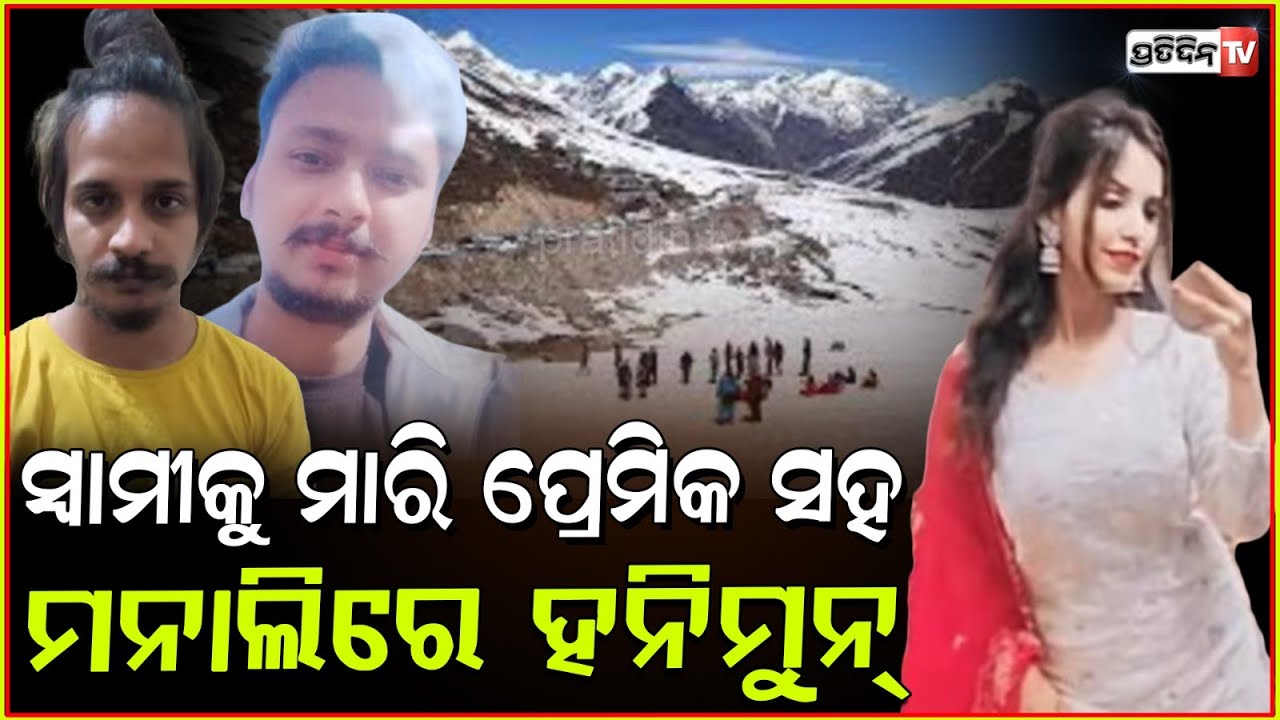 ସ୍ୱାମୀକୁ ହତ୍ୟାକରି, ମନାଲିରେ ପ୍ରେମିକ ସହ ହନିମୁନ କଲା ସ୍ତ୍ରୀ! Merchant navy off.killed by wife, her lover