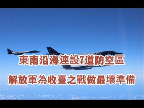 東南沿海連設7道防空區！放棄幻想演練防空戰、解放軍為收臺之戰做最壞準備