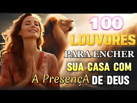 TOP Músicas Gospel - 100 LOUVORES PARA ENCHER A SUA CASA COM A PRESENÇA DE DEUS - Hinos Evangélicos