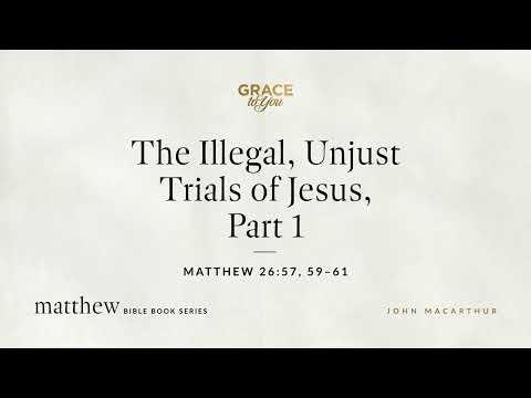 The Illegal, Unjust Trials of Jesus, Part 1 (Matthew 26:57, 59–61) [Audio Only]