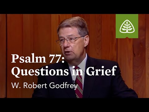 Psalm 77: Questions in Grief: Learning to Love the Psalms with W. Robert Godfrey