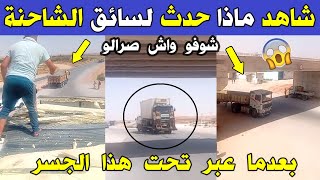 الجزائر 😱😨 شاهد ماذا حدث لشاحنة هذا المواطن اليوم بعدما عبر تحت الجسر