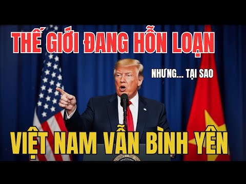 Trump Ngỡ Ngàng: “Vì Sao Chỉ Có Việt Nam Vẫn Bình Yên Khi Cả Thế Giới Đang Rối Loạn?