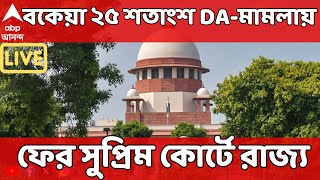 DA Case LIVE: বকেয়া ২৫ শতাংশ DA-মামলায় ফের সুপ্রিম কোর্টে রাজ্য | ABP Ananda