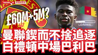 【🔴英倫搜查官 ~ 曼聯鍥而不捨追逐 | 白禮頓中場巴利巴 | David Ornstein獨家 : 曼聯出價6千萬英鎊 加5百萬英鎊Add-on｜比較上季一億英鎊為低 】