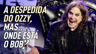 A DESPEDIDA DO OZZY... mas... Onde está o Bob?