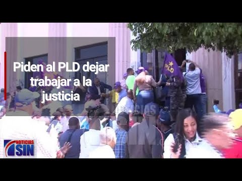 Piden al PLD dejar trabajar a la justicia