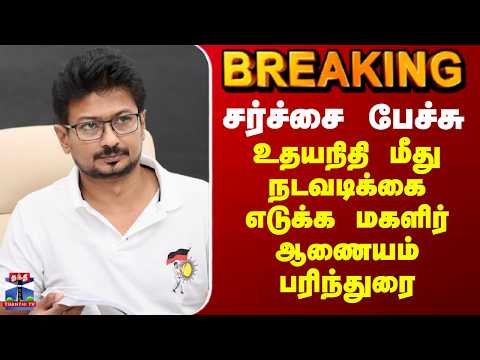 BREAKING || சர்ச்சை பேச்சு - உதயநிதி மீது நடவடிக்கை எடுக்க மகளிர் ஆணையம் பரிந்துரை