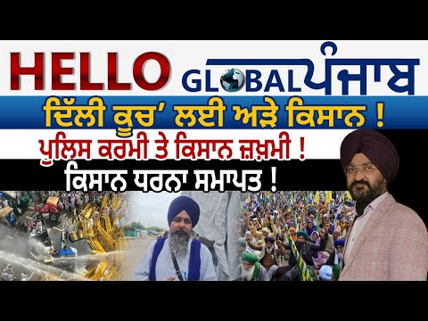 Hello Global Punjab:-- ‘ਦਿੱਲੀ ਕੂਚ’ ਲਈ ਅੜੇ ਕਿਸਾਨ !ਪੁਲਿਸ ਕਰਮੀ ਤੇ ਕਿਸਾਨ ਜ਼ਖ਼ਮੀ !ਕਿਸਾਨ ਧਰਨਾ ਸਮਾਪਤ !