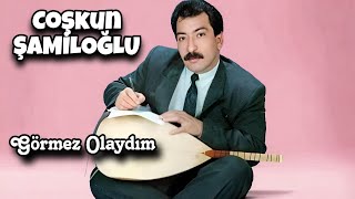 Coşkun Şamiloğlu Görmez Olaydım