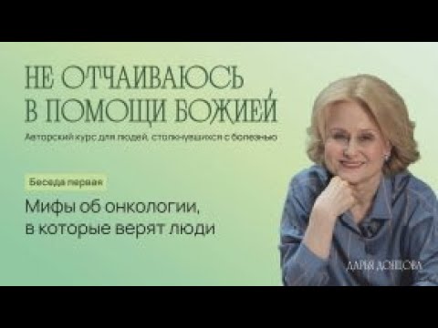 Не отчаиваюсь в помощи Божией. Мифы об онкологии, в которые верят люди.  Дарья Донцова