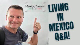 Questions about Living in Mexico? -Q&A with Mexico News Daily